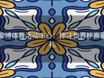 安博体育活动中心：押注世界杯赢豪礼