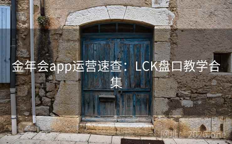 金年会app运营速查:LCK盘口教学合集 金年会app运营速查:LCK盘口教学合集