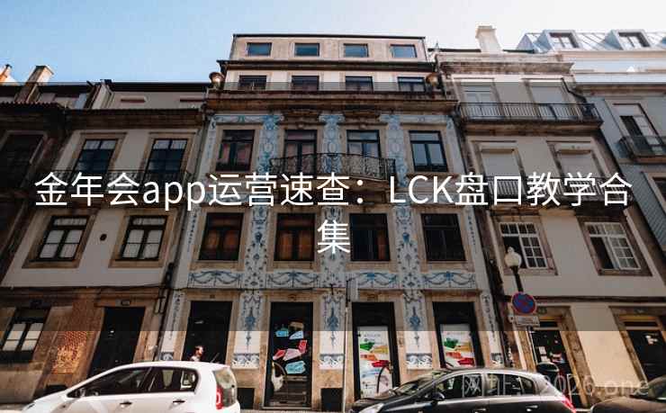 金年会app运营速查:LCK盘口教学合集 金年会app运营速查:LCK盘口教学合集