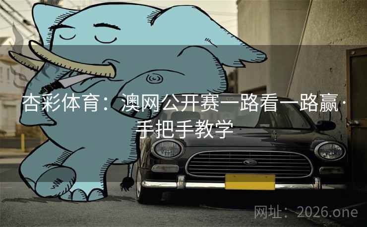 杏彩体育:澳网公开赛一路看一路赢·手把手教学 杏彩体育:澳网公开赛一路看一路赢·手把手教学