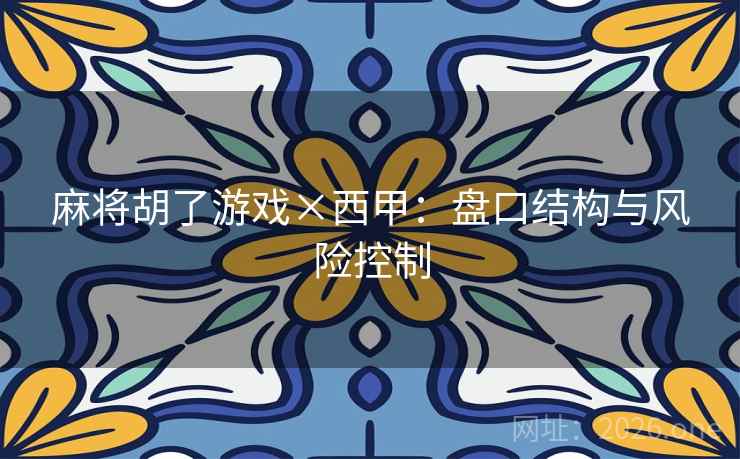 麻将胡了游戏×西甲:盘口结构与风险控制 麻将胡了游戏×西甲:盘口结构与风险控制