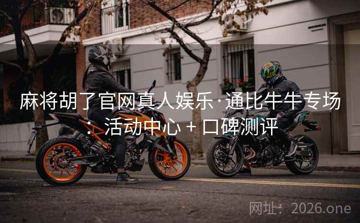 麻将胡了官网真人娱乐·通比牛牛专场:活动中心 + 口碑测评 麻将胡了官网真人娱乐·通比牛牛专场:活动中心 + 口碑测评