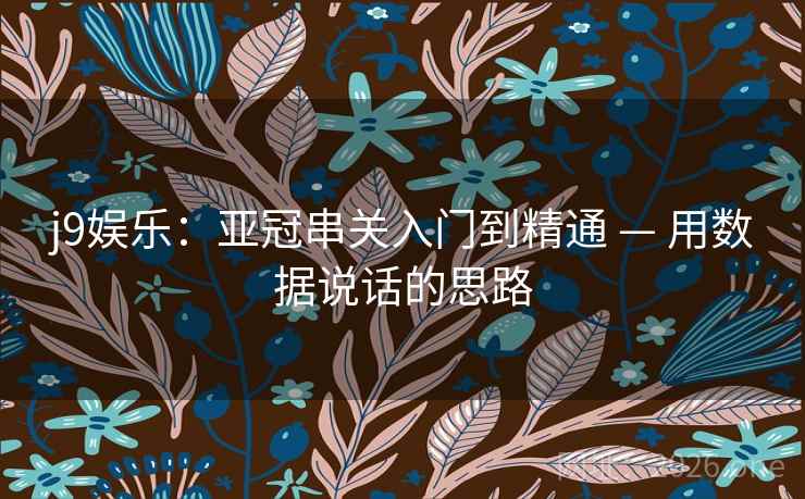 j9娱乐:亚冠串关入门到精通 — 用数据说话的思路 j9娱乐:亚冠串关入门到精通 — 用数据说话的思路