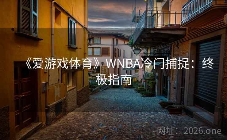 《爱游戏体育》WNBA冷门捕捉:终极指南 《爱游戏体育》WNBA冷门捕捉:终极指南
