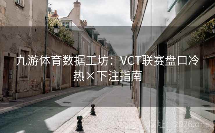 九游体育数据工坊：VCT联赛盘口冷热×下注指南