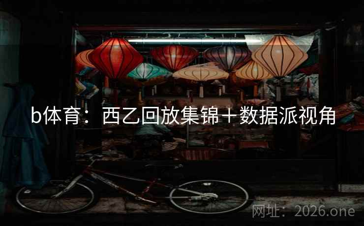 b体育:西乙回放集锦+数据派视角 b体育:西乙回放集锦+数据派视角