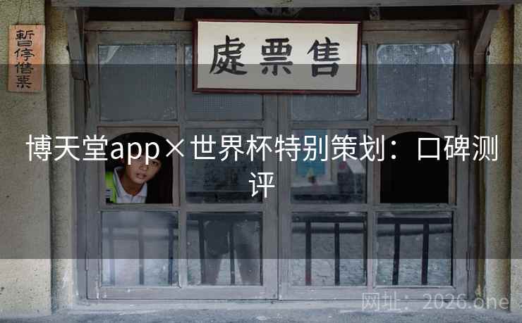 博天堂app×世界杯特别策划：口碑测评