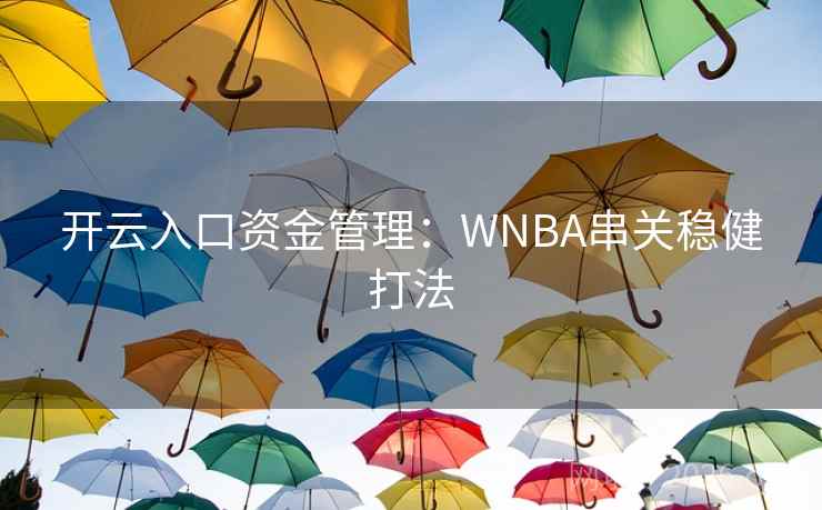 开云入口资金管理:WNBA串关稳健打法 开云入口资金管理:WNBA串关稳健打法