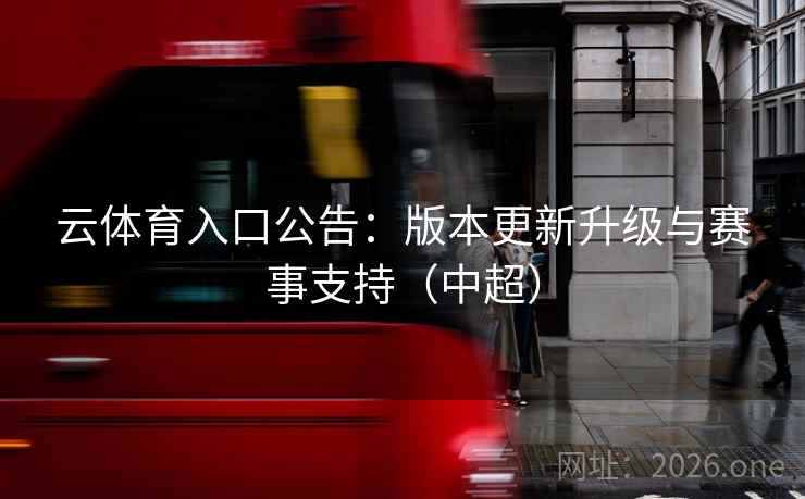 云体育入口公告:版本更新升级与赛事支持(中超) 云体育入口公告:版本更新升级与赛事支持(中超)