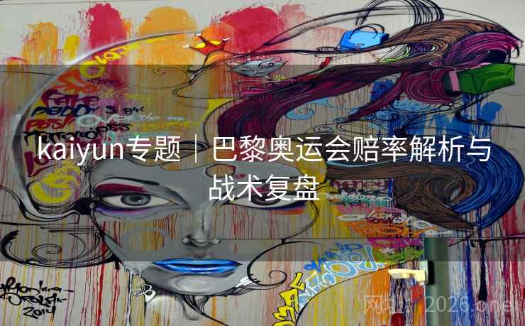 kaiyun专题|巴黎奥运会赔率解析与战术复盘 kaiyun专题|巴黎奥运会赔率解析与战术复盘