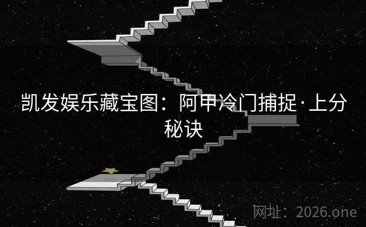 凯发娱乐藏宝图:阿甲冷门捕捉·上分秘诀 凯发娱乐藏宝图:阿甲冷门捕捉·上分秘诀