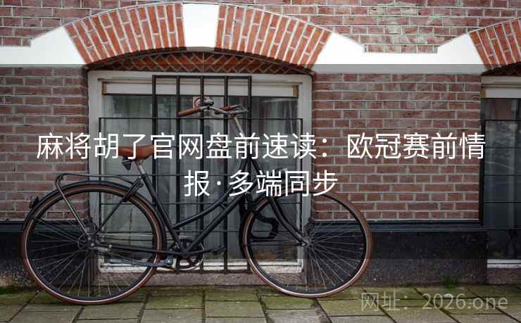 麻将胡了官网盘前速读:欧冠赛前情报·多端同步 麻将胡了官网盘前速读:欧冠赛前情报·多端同步