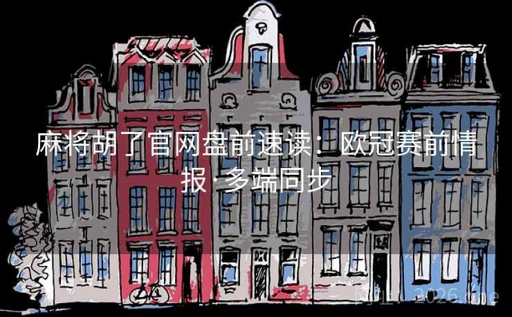 麻将胡了官网盘前速读:欧冠赛前情报·多端同步 麻将胡了官网盘前速读:欧冠赛前情报·多端同步