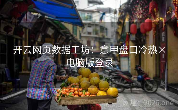 开云网页数据工坊:意甲盘口冷热×电脑版登录 开云网页数据工坊:意甲盘口冷热×电脑版登录