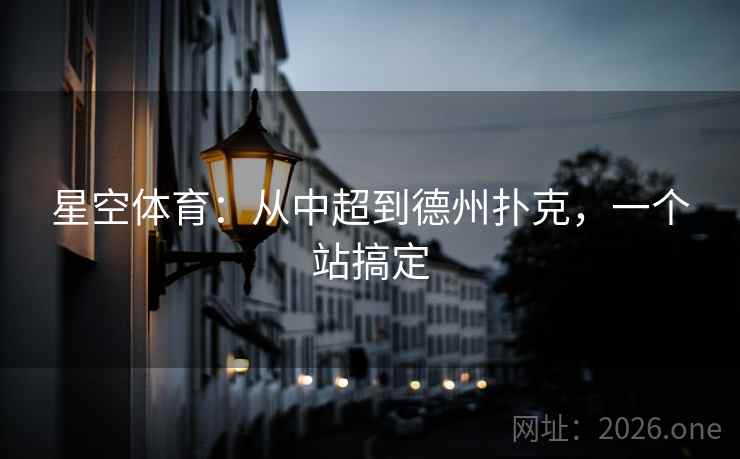 星空体育：从中超到德州扑克，一个站搞定