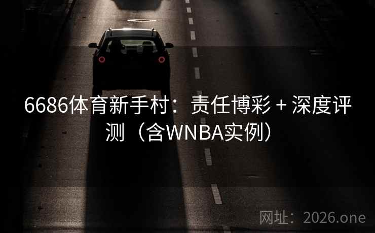 6686体育新手村:责任博彩 + 深度评测(含WNBA实例) 6686体育新手村:责任博彩 + 深度评测(含WNBA实例)