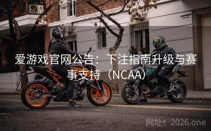 爱游戏官网公告:下注指南升级与赛事支持(NCAA) 爱游戏官网公告:下注指南升级与赛事支持(NCAA)