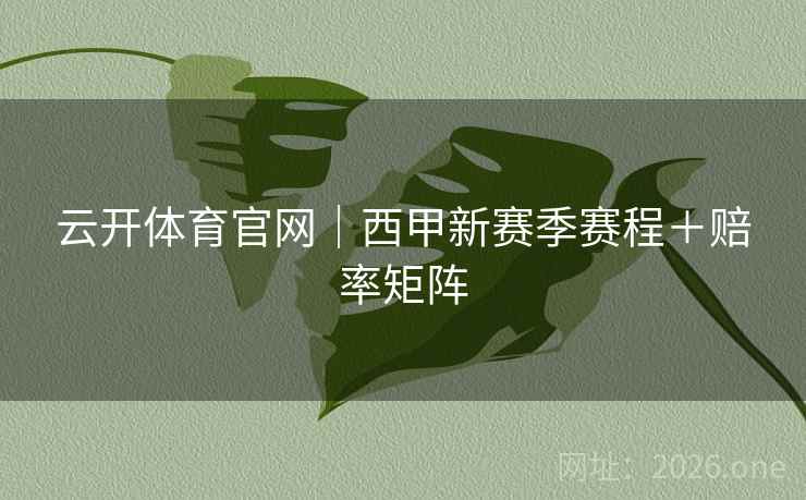 云开体育官网|西甲新赛季赛程+赔率矩阵 云开体育官网|西甲新赛季赛程+赔率矩阵