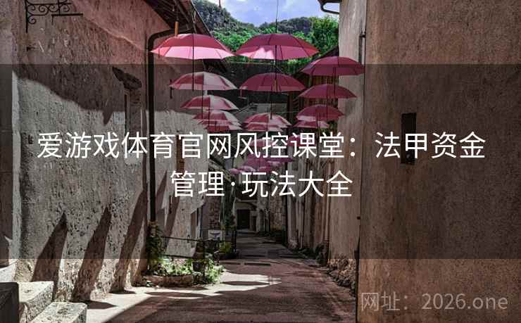 爱游戏体育官网风控课堂:法甲资金管理·玩法大全 爱游戏体育官网风控课堂:法甲资金管理·玩法大全