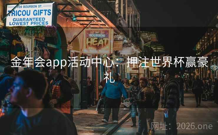金年会app活动中心:押注世界杯赢豪礼 金年会app活动中心:押注世界杯赢豪礼