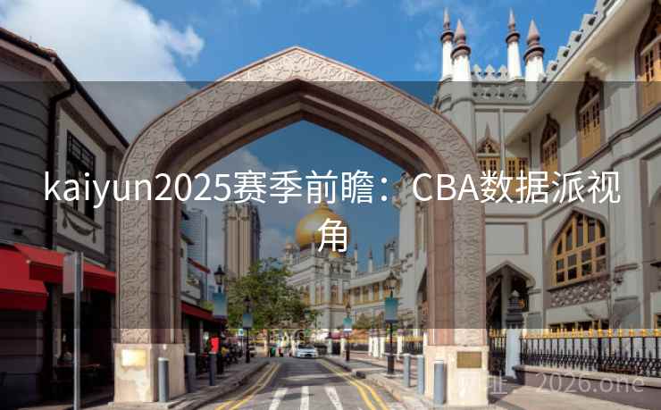 kaiyun2025赛季前瞻:CBA数据派视角 kaiyun2025赛季前瞻:CBA数据派视角