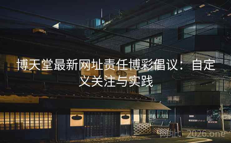 博天堂最新网址责任博彩倡议:自定义关注与实践 博天堂最新网址责任博彩倡议:自定义关注与实践