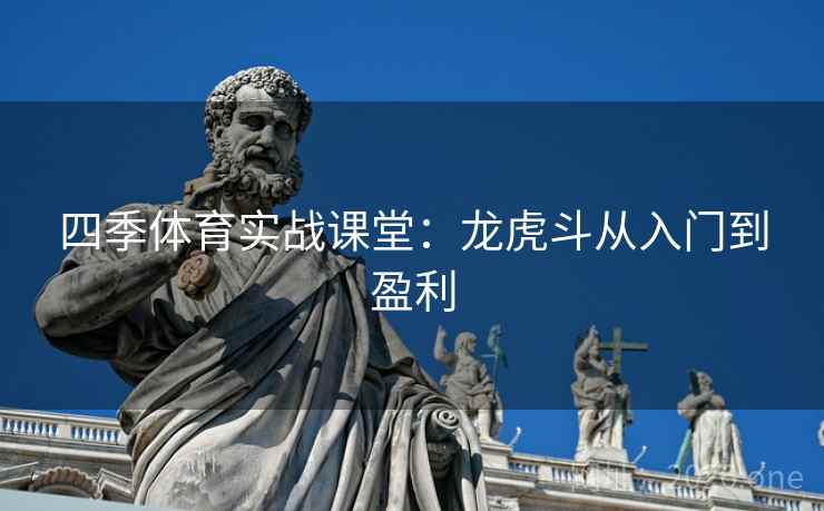 四季体育实战课堂:龙虎斗从入门到盈利 四季体育实战课堂:龙虎斗从入门到盈利