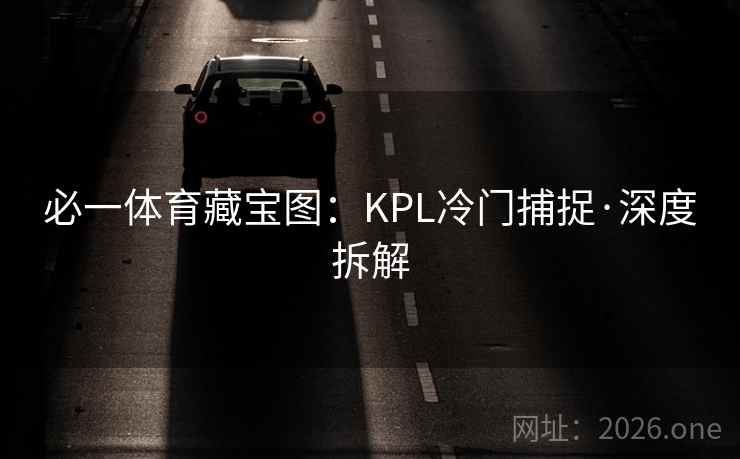 必一体育藏宝图:KPL冷门捕捉·深度拆解 必一体育藏宝图:KPL冷门捕捉·深度拆解