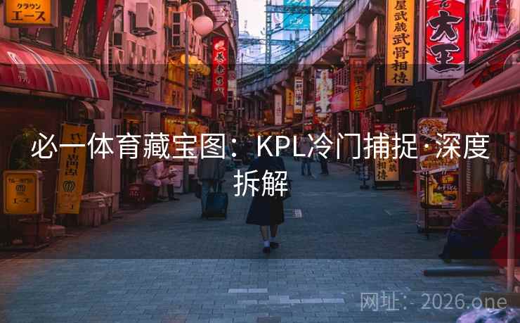 必一体育藏宝图:KPL冷门捕捉·深度拆解 必一体育藏宝图:KPL冷门捕捉·深度拆解
