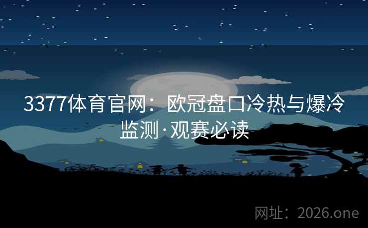 3377体育官网:欧冠盘口冷热与爆冷监测·观赛必读 3377体育官网:欧冠盘口冷热与爆冷监测·观赛必读