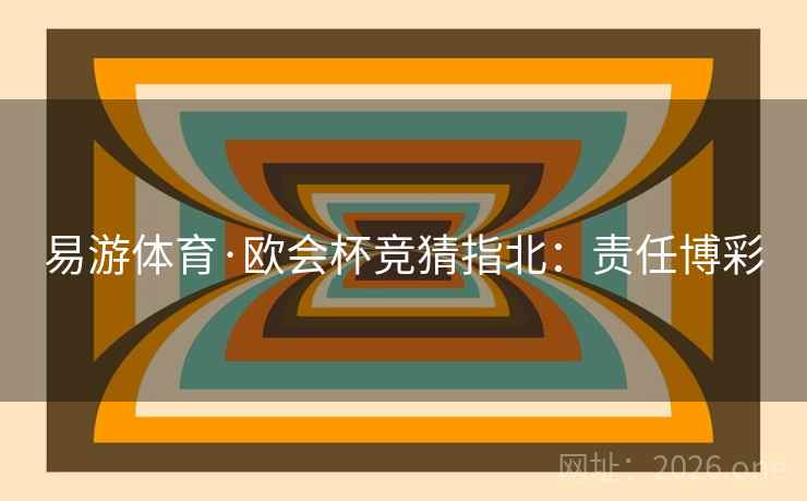 易游体育·欧会杯竞猜指北：责任博彩