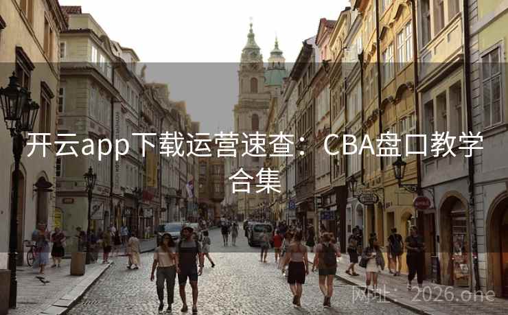 开云app下载运营速查:CBA盘口教学合集 开云app下载运营速查:CBA盘口教学合集