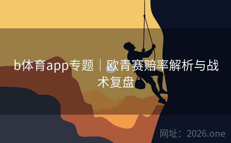 b体育app专题｜欧青赛赔率解析与战术复盘