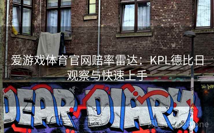爱游戏体育官网赔率雷达:KPL德比日观察与快速上手 爱游戏体育官网赔率雷达:KPL德比日观察与快速上手