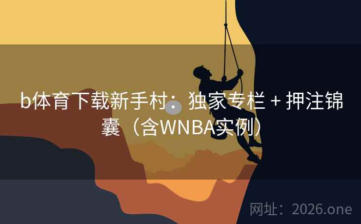 b体育下载新手村:独家专栏 + 押注锦囊(含WNBA实例) b体育下载新手村:独家专栏 + 押注锦囊(含WNBA实例)