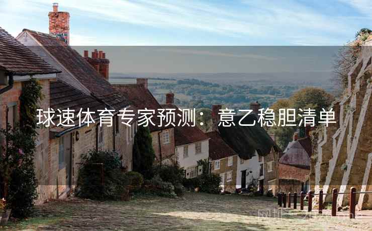 球速体育专家预测:意乙稳胆清单 球速体育专家预测:意乙稳胆清单