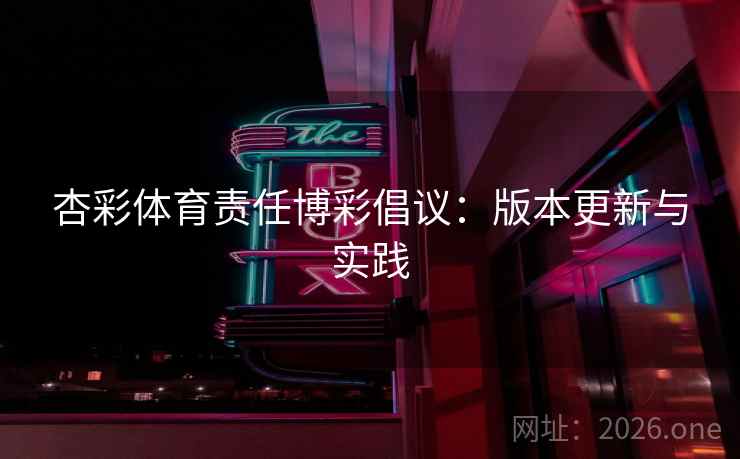 杏彩体育责任博彩倡议:版本更新与实践 杏彩体育责任博彩倡议:版本更新与实践