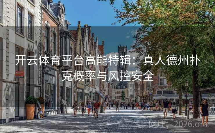 开云体育平台高能特辑:真人德州扑克概率与风控安全 开云体育平台高能特辑:真人德州扑克概率与风控安全