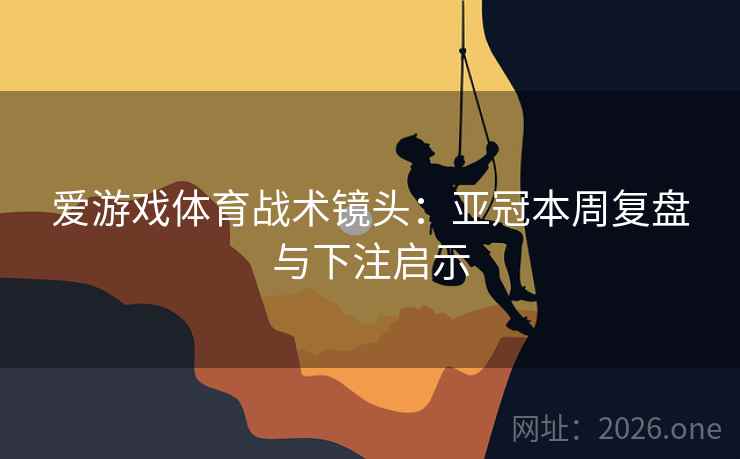 爱游戏体育战术镜头:亚冠本周复盘与下注启示 爱游戏体育战术镜头:亚冠本周复盘与下注启示