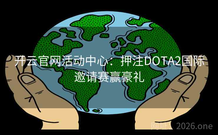 开云官网活动中心:押注DOTA2国际邀请赛赢豪礼 开云官网活动中心:押注DOTA2国际邀请赛赢豪礼
