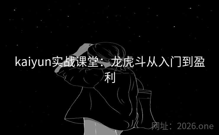 kaiyun实战课堂:龙虎斗从入门到盈利 kaiyun实战课堂:龙虎斗从入门到盈利