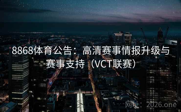 8868体育公告:高清赛事情报升级与赛事支持(VCT联赛) 8868体育公告:高清赛事情报升级与赛事支持(VCT联赛)