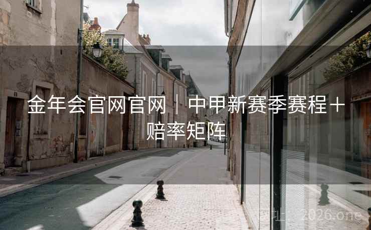 金年会官网官网|中甲新赛季赛程+赔率矩阵 金年会官网官网|中甲新赛季赛程+赔率矩阵