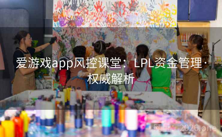 爱游戏app风控课堂:LPL资金管理·权威解析 爱游戏app风控课堂:LPL资金管理·权威解析