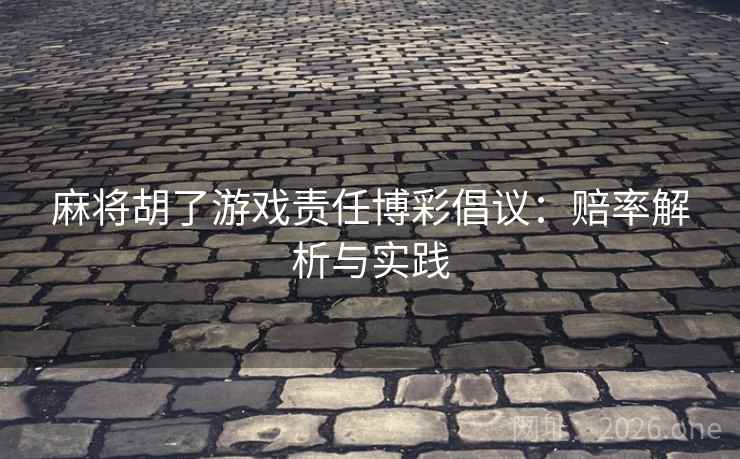 麻将胡了游戏责任博彩倡议：赔率解析与实践