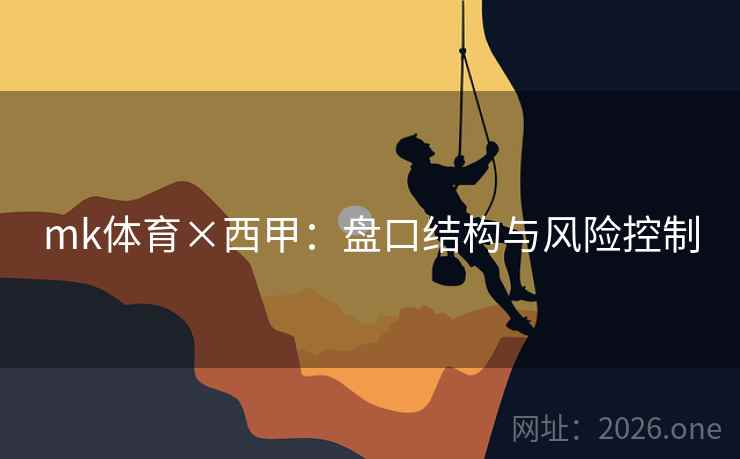 mk体育×西甲:盘口结构与风险控制 mk体育×西甲:盘口结构与风险控制
