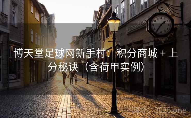 博天堂足球网新手村:积分商城 + 上分秘诀(含荷甲实例) 博天堂足球网新手村:积分商城 + 上分秘诀(含荷甲实例)