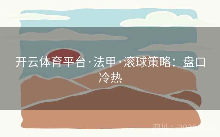 开云体育平台·法甲·滚球策略：盘口冷热