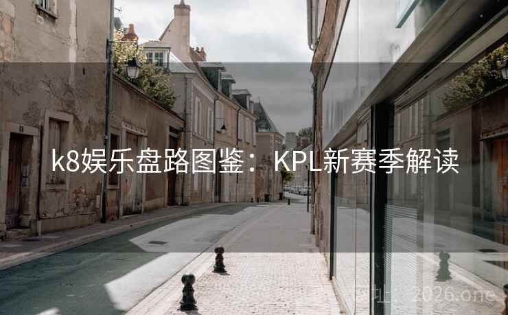 k8娱乐盘路图鉴：KPL新赛季解读
