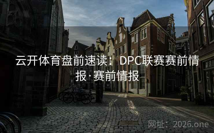 云开体育盘前速读:DPC联赛赛前情报·赛前情报 云开体育盘前速读:DPC联赛赛前情报·赛前情报